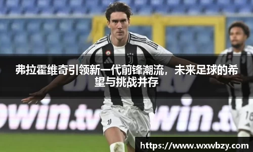 弗拉霍维奇引领新一代前锋潮流，未来足球的希望与挑战并存