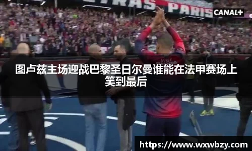 图卢兹主场迎战巴黎圣日尔曼谁能在法甲赛场上笑到最后