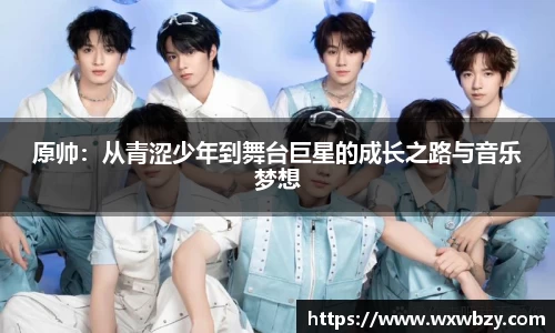 原帅：从青涩少年到舞台巨星的成长之路与音乐梦想